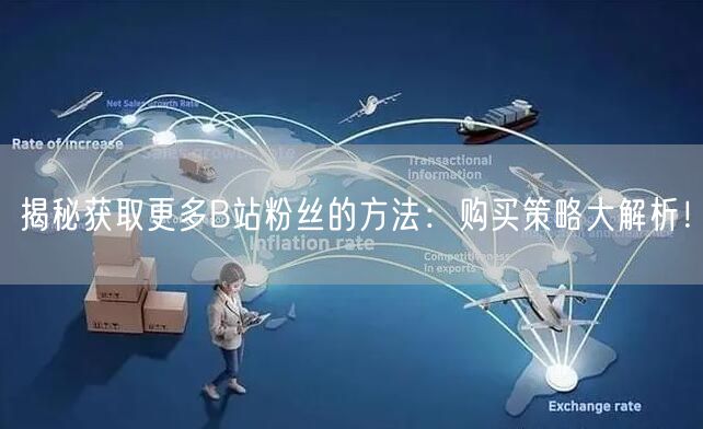 揭秘获取更多B站粉丝的方法：购买策略大解析！