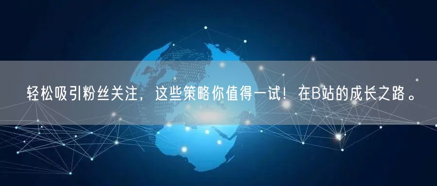 轻松吸引粉丝关注，这些策略你值得一试！在B站的成长之路。