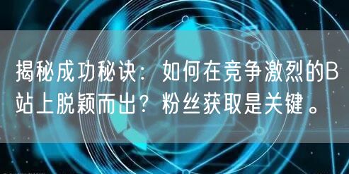 揭秘成功秘诀：如何在竞争激烈的B站上脱颖而出？粉丝获取是关键。
