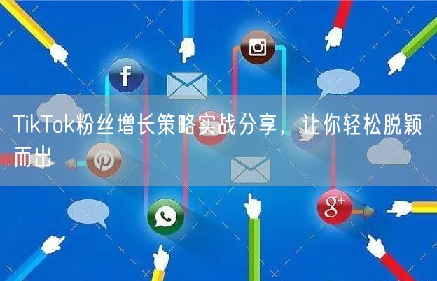 TikTok粉丝增长策略实战分享，让你轻松脱颖而出