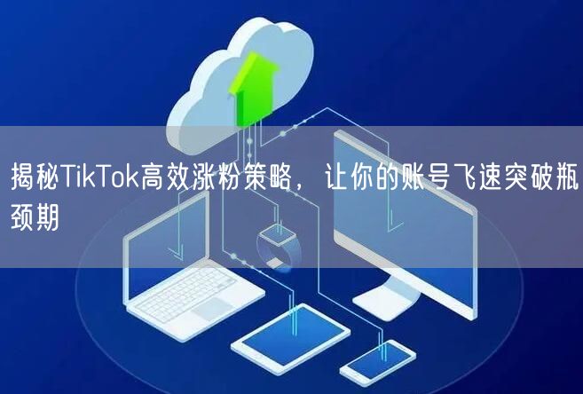 揭秘TikTok高效涨粉策略，让你的账号飞速突破瓶颈期