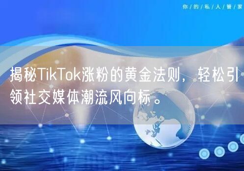 揭秘TikTok涨粉的黄金法则，轻松引领社交媒体潮流风向标。