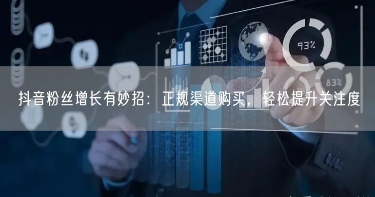 抖音粉丝增长有妙招：正规渠道购买，轻松提升关注度