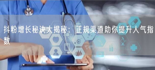 抖粉增长秘诀大揭秘：正规渠道助你提升人气指数