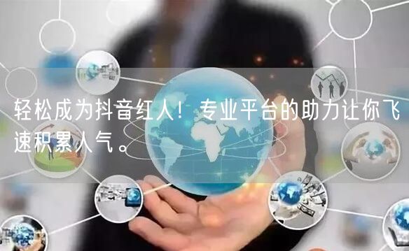 轻松成为抖音红人！专业平台的助力让你飞速积累人气。