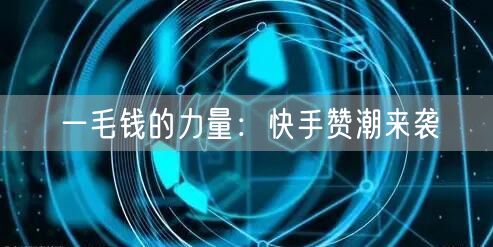 一毛钱的力量：快手赞潮来袭