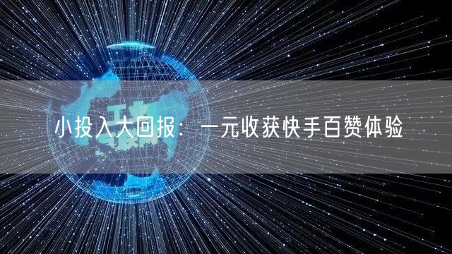 小投入大回报：一元收获快手百赞体验
