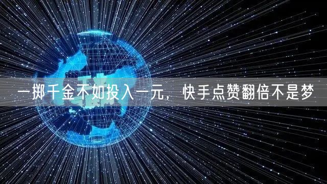 一掷千金不如投入一元，快手点赞翻倍不是梦