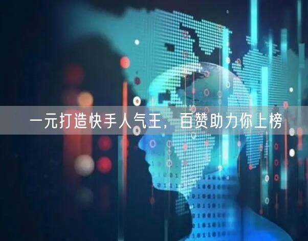 一元打造快手人气王，百赞助力你上榜