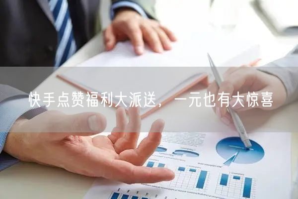 快手点赞福利大派送，一元也有大惊喜