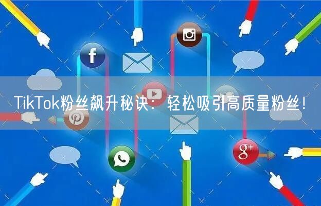 TikTok粉丝飙升秘诀:轻松吸引高质量粉丝!
