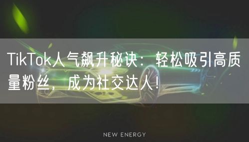 TikTok人气飙升秘诀：轻松吸引高质量粉丝，成为社交达人！