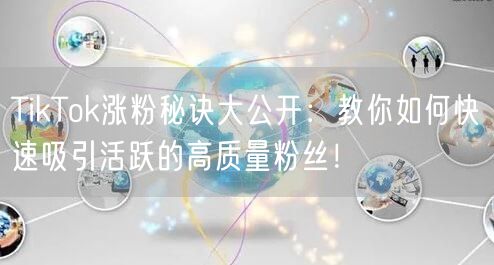 TikTok涨粉秘诀大公开：教你如何快速吸引活跃的高质量粉丝！