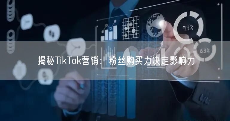 揭秘TikTok营销：粉丝购买力决定影响力