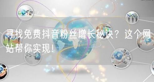 寻找免费抖音粉丝增长秘诀？这个网站帮你实现！