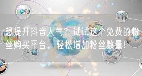 想提升抖音人气？试试这个免费的粉丝购买平台，轻松增加粉丝数量！