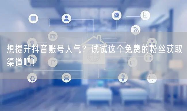 想提升抖音账号人气？试试这个免费的粉丝获取渠道吧！