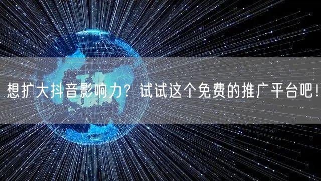 想扩大抖音影响力？试试这个免费的推广平台吧！