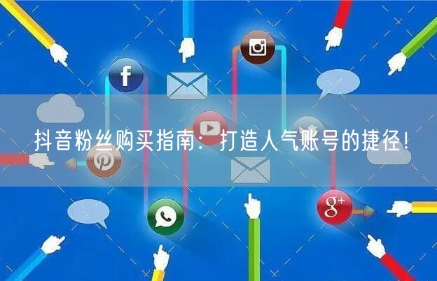 抖音粉丝购买指南：打造人气账号的捷径！