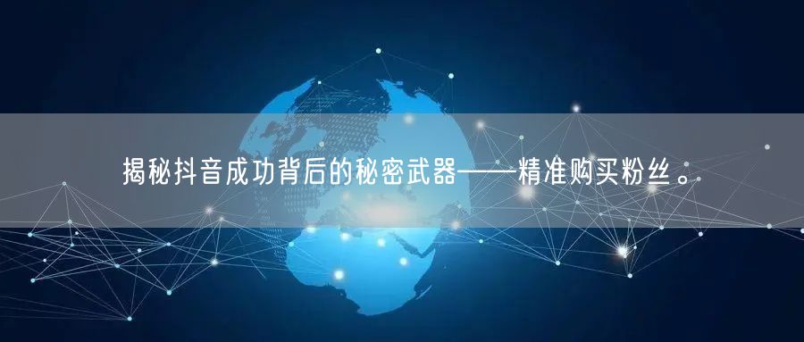 揭秘抖音成功背后的秘密武器——精准购买粉丝。