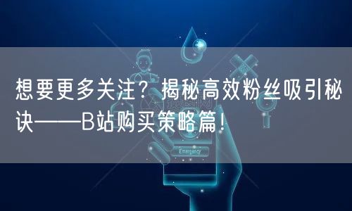 想要更多关注？揭秘高效粉丝吸引秘诀——B站购买策略篇！