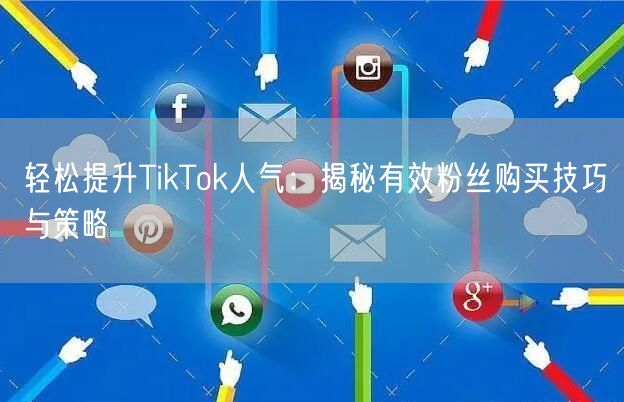 轻松提升TikTok人气：揭秘有效粉丝购买技巧与策略