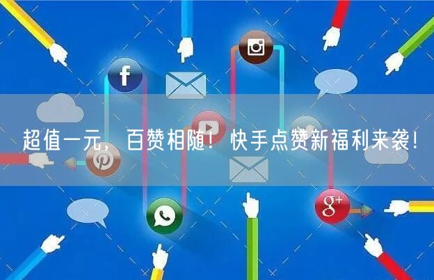 超值一元，百赞相随！快手点赞新福利来袭！