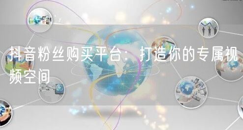 抖音粉丝购买平台：打造你的专属视频空间