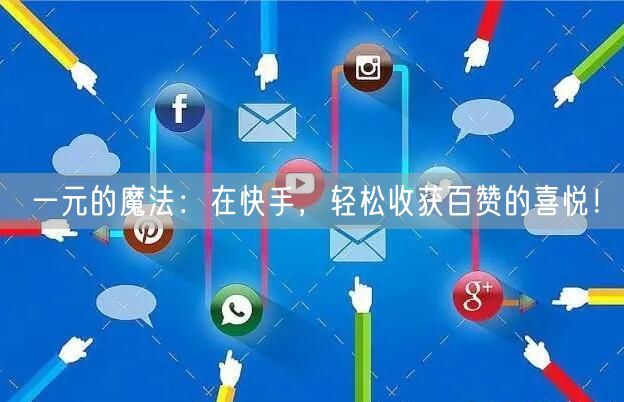 一元的魔法：在快手，轻松收获百赞的喜悦！