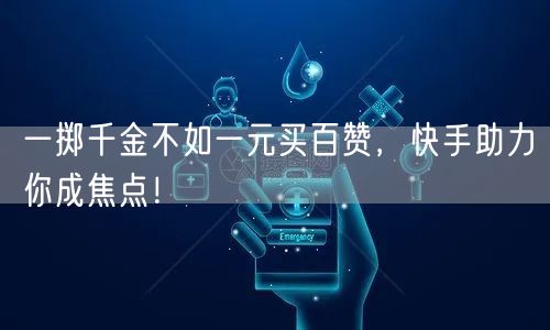 一掷千金不如一元买百赞，快手助力你成焦点！