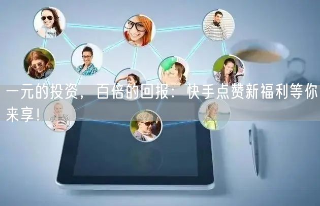 一元的投资，百倍的回报：快手点赞新福利等你来享！