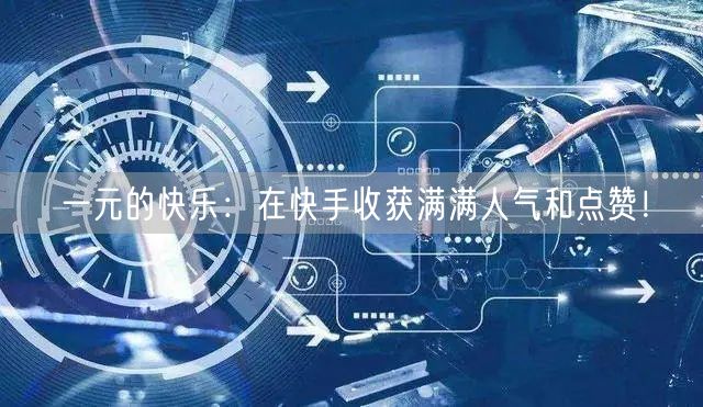 一元的快乐：在快手收获满满人气和点赞！