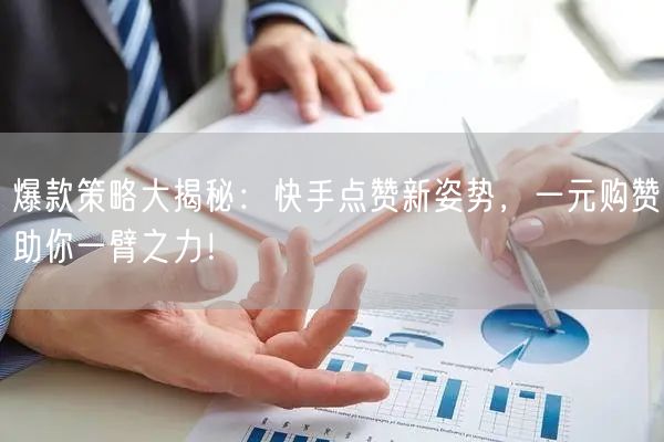 爆款策略大揭秘：快手点赞新姿势，一元购赞助你一臂之力！
