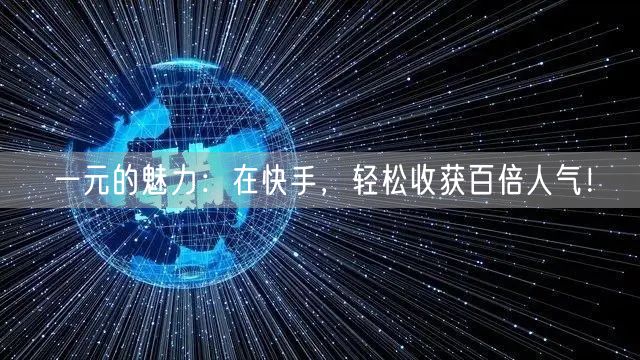 一元的魅力：在快手，轻松收获百倍人气！