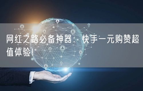 网红之路必备神器：快手一元购赞超值体验！