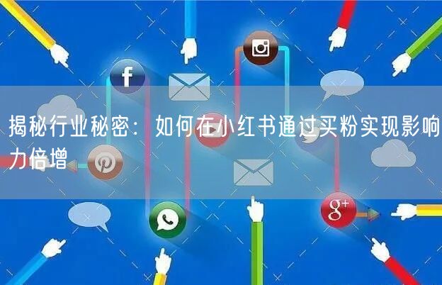 揭秘行业秘密：如何在小红书通过买粉实现影响力倍增