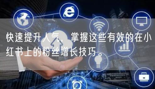快速提升人气，掌握这些有效的在小红书上的粉丝增长技巧。