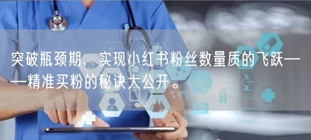 突破瓶颈期，实现小红书粉丝数量质的飞跃——精准买粉的秘诀大公开。