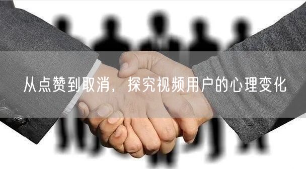 从点赞到取消，探究视频用户的心理变化