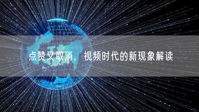 点赞又取消，视频时代的新现象解读