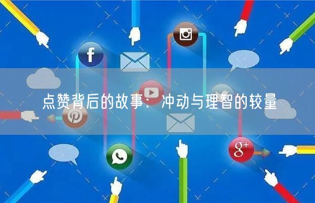 点赞背后的故事：冲动与理智的较量