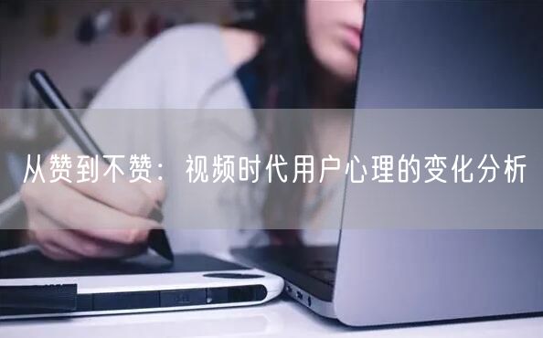 从赞到不赞：视频时代用户心理的变化分析