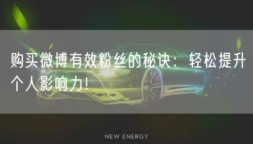 购买微博有效粉丝的秘诀：轻松提升个人影响力！