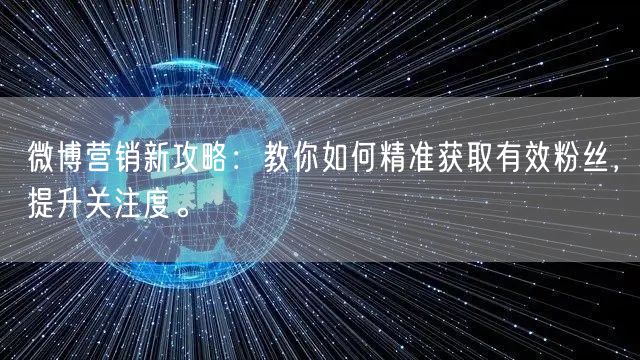 微博营销新攻略：教你如何精准获取有效粉丝，提升关注度。