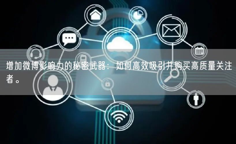 增加微博影响力的秘密武器：如何高效吸引并购买高质量关注者。