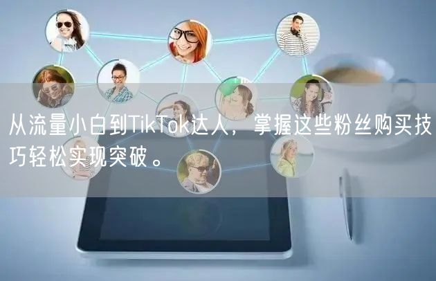 从流量小白到TikTok达人，掌握这些粉丝购买技巧轻松实现突破。