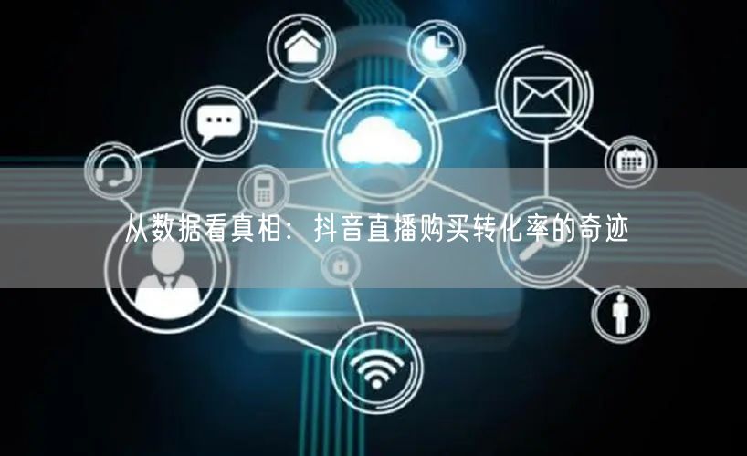从数据看真相：抖音直播购买转化率的奇迹