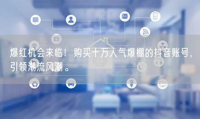 爆红机会来临！购买十万人气爆棚的抖音账号，引领潮流风潮。