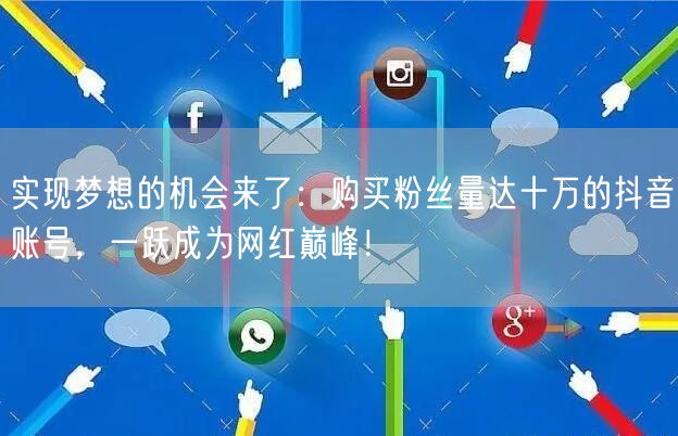 实现梦想的机会来了：购买粉丝量达十万的抖音账号，一跃成为网红巅峰！