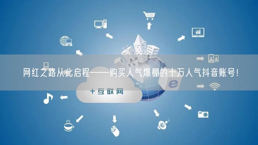 网红之路从此启程——购买人气爆棚的十万人气抖音账号！